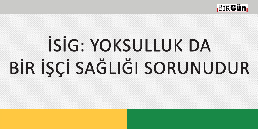 İSİG: YOKSULLUK DA BİR İŞÇİ SAĞLIĞI SORUNUDUR