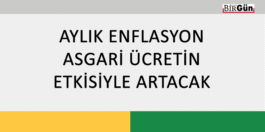AYLIK ENFLASYON ASGARİ ÜCRETİN ETKİSİYLE ARTACAK