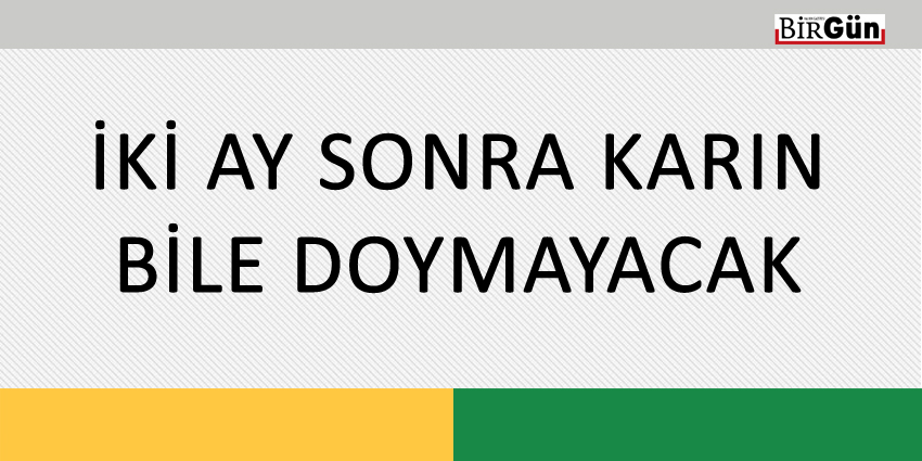 İKİ AY SONRA KARIN BİLE DOYMAYACAK