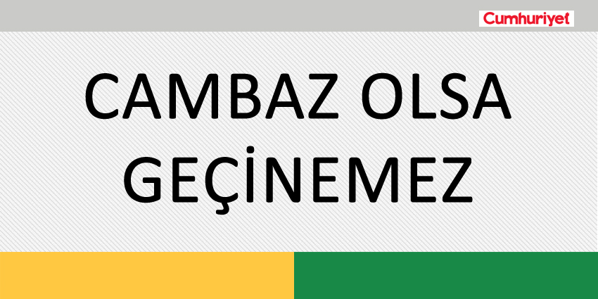 CAMBAZ OLSA GEÇİNEMEZ