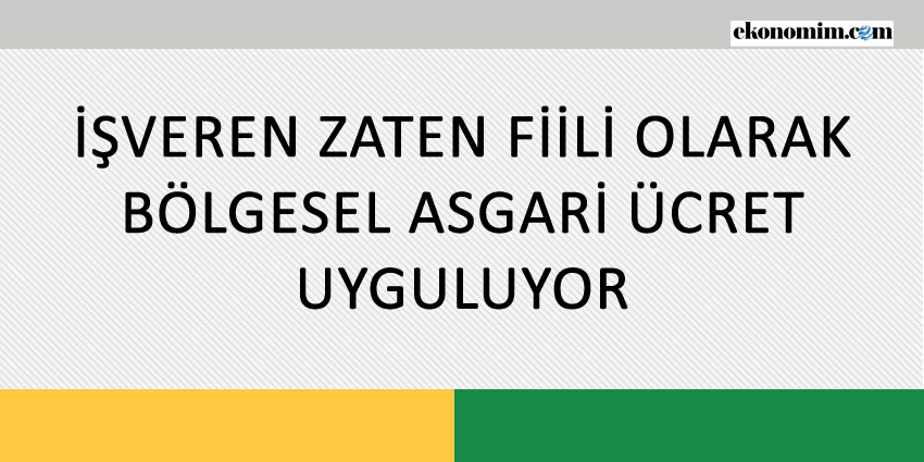 İŞVEREN ZATEN FİİLİ OLARAK BÖLGESEL ASGARİ ÜCRET UYGULUYOR