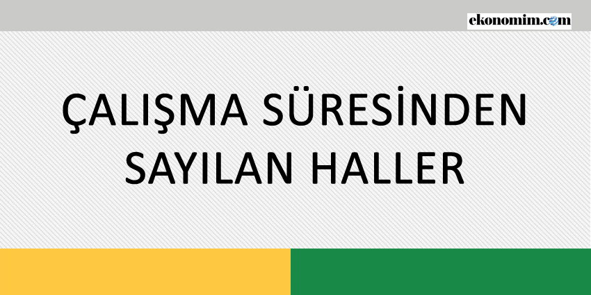 ÇALIŞMA SÜRESİNDEN SAYILAN HALLER