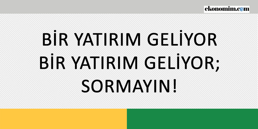 BİR YATIRIM GELİYOR, BİR YATIRIM GELİYOR; SORMAYIN!