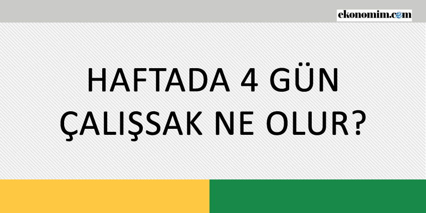 HAFTADA 4 GÜN ÇALIŞSAK NE OLUR?