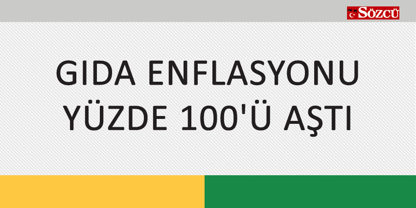 GIDA ENFLASYONU YÜZDE 100’Ü AŞTI