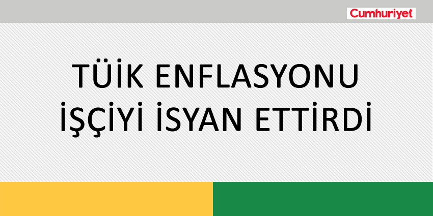 TÜİK ENFLASYONU İŞÇİYİ İSYAN ETTİRDİ
