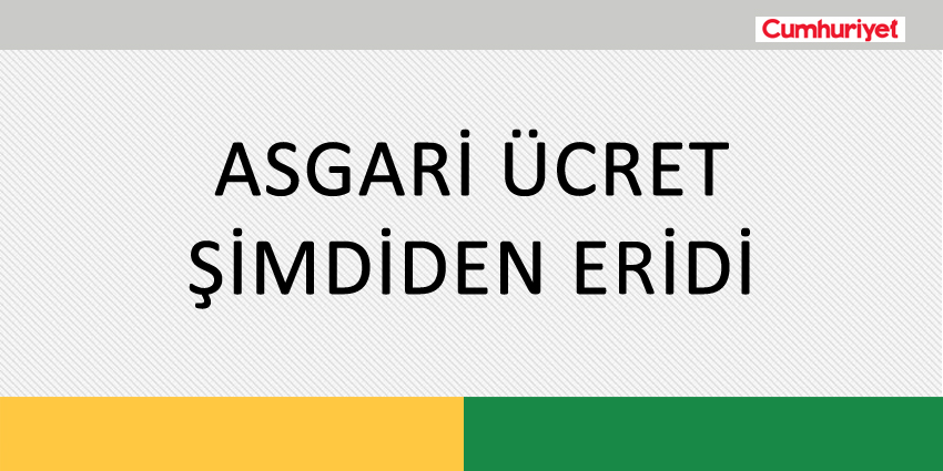 ASGARİ ÜCRET ŞİMDİDEN ERİDİ
