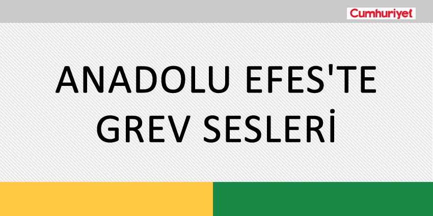 ANADOLU EFES’TE GREV SESLERİ