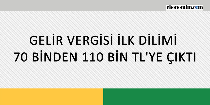 GELİR VERGİSİ İLK DİLİMİ 70 BİNDEN 110 BİN TL’YE ÇIKTI