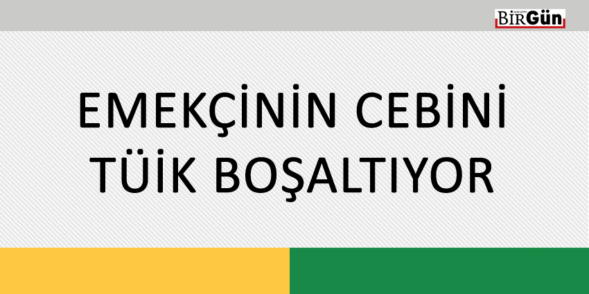 EMEKÇİNİN CEBİNİ TÜİK BOŞALTIYOR