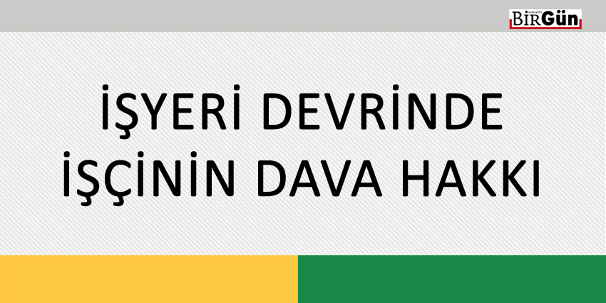 İŞYERİ DEVRİNDE İŞÇİNİN DAVA HAKKI