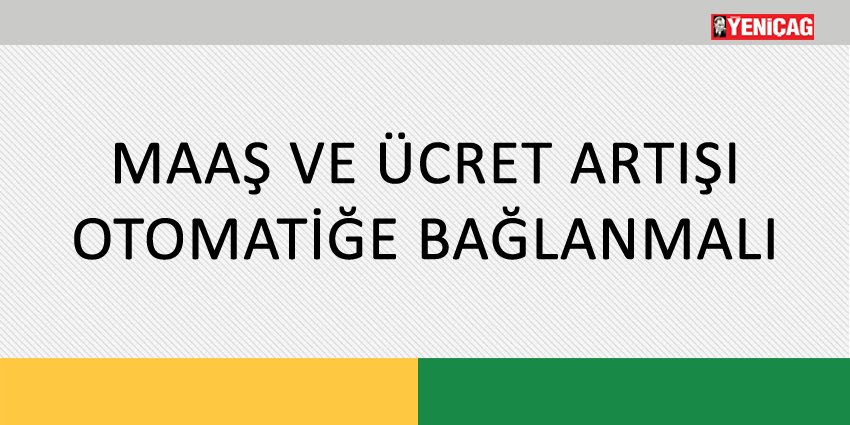 MAAŞ VE ÜCRET ARTIŞI OTOMATİĞE BAĞLANMALI