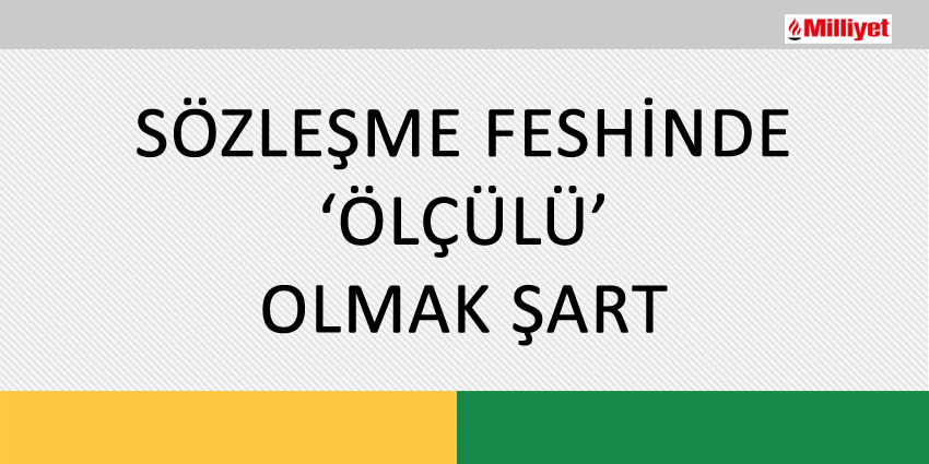 SÖZLEŞME FESHİNDE ‘ÖLÇÜLÜ’ OLMAK ŞART
