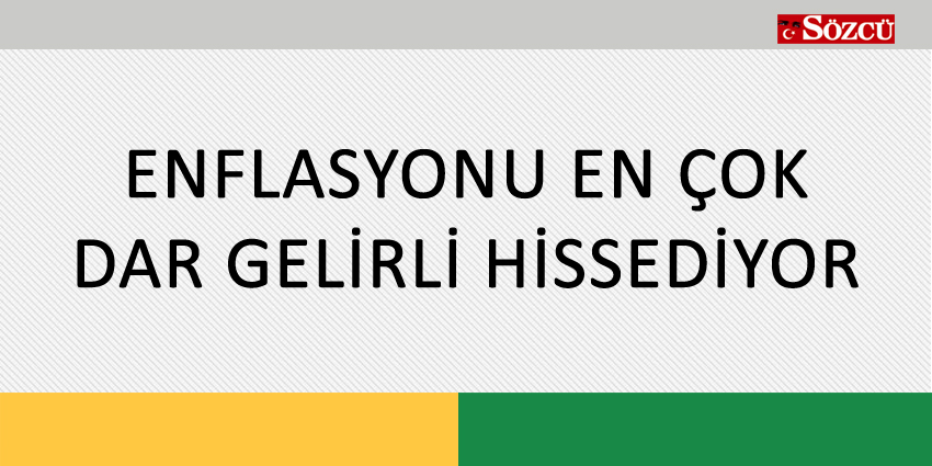 ENFLASYONU EN ÇOK DAR GELİRLİ HİSSEDİYOR