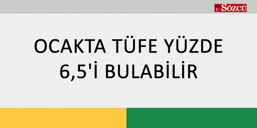 OCAKTA TÜFE YÜZDE 6,5’İ BULABİLİR