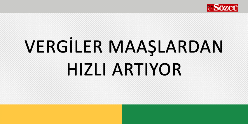 VERGİLER MAAŞLARDAN HIZLI ARTIYOR