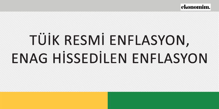 TÜİK RESMİ ENFLASYON, ENAG HİSSEDİLEN ENFLASYON