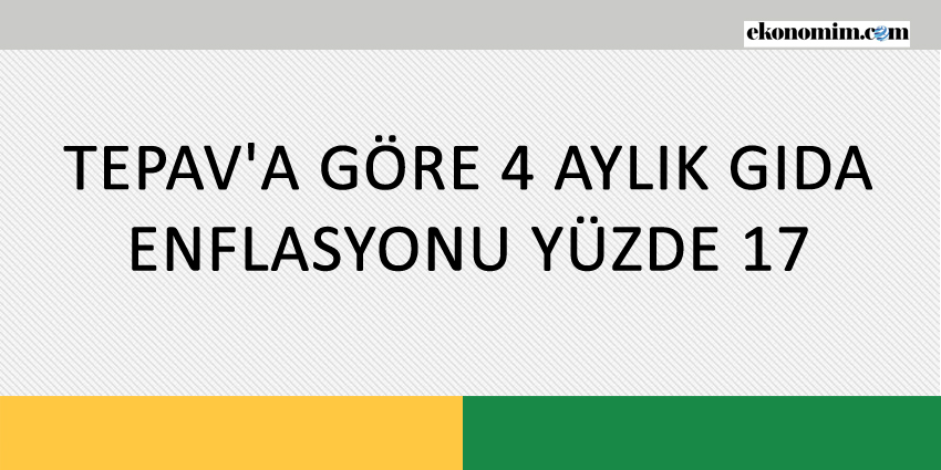 TEPAV’A GÖRE 4 AYLIK GIDA ENFLASYONU YÜZDE 17