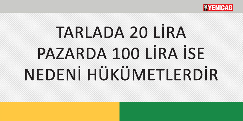 TARLADA 20 LİRA PAZARDA 100 LİRA İSE NEDENİ HÜKÜMETLERDİR