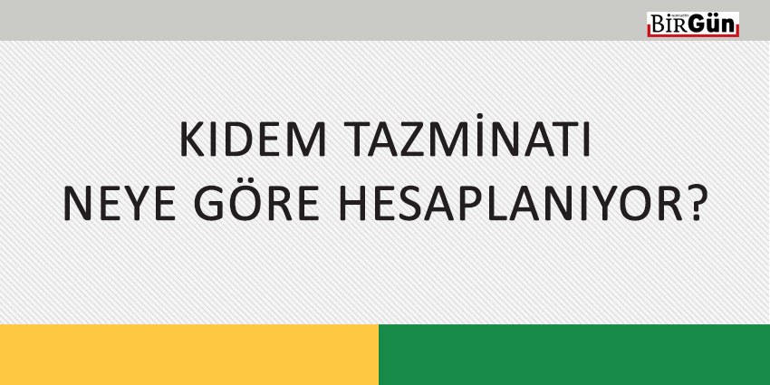KIDEM TAZMİNATI NEYE GÖRE HESAPLANIYOR?