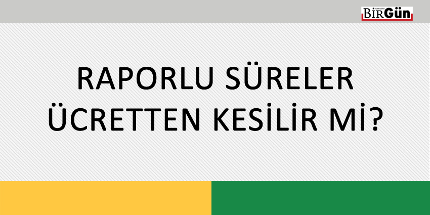 RAPORLU SÜRELER ÜCRETTEN KESİLİR Mİ?