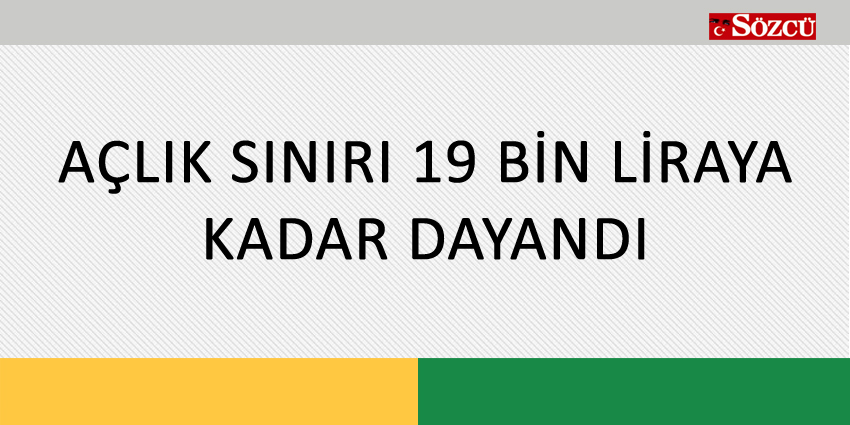 AÇLIK SINIRI 19 BİN LİRAYA KADAR DAYANDI