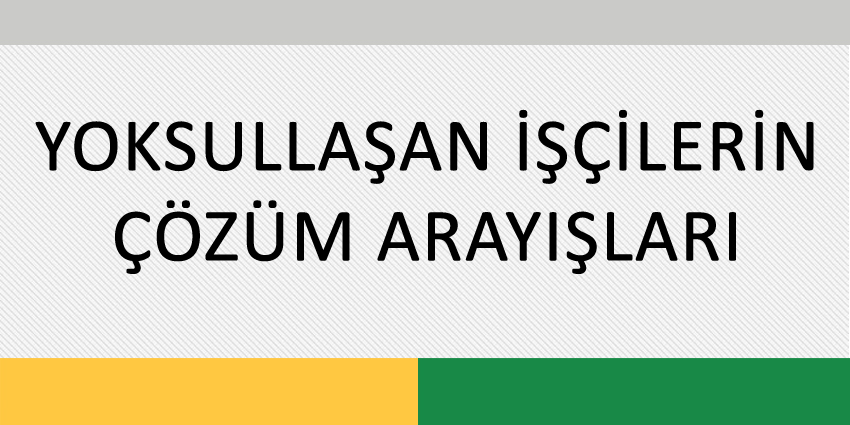 YOKSULLAŞAN İŞÇİLERİN ÇÖZÜM ARAYIŞLARI