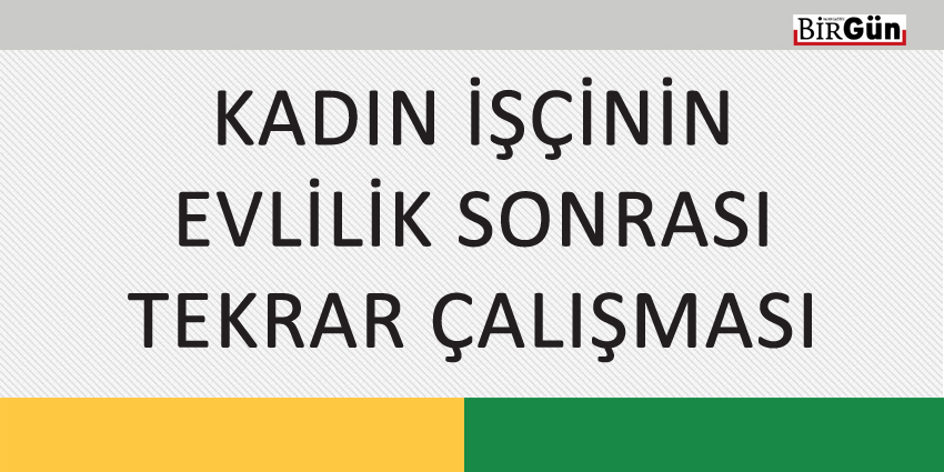 KADIN İŞÇİNİN EVLİLİK SONRASI TEKRAR ÇALIŞMASI