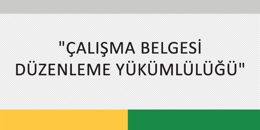 “ÇALIŞMA BELGESİ DÜZENLEME YÜKÜMLÜLÜĞÜ”