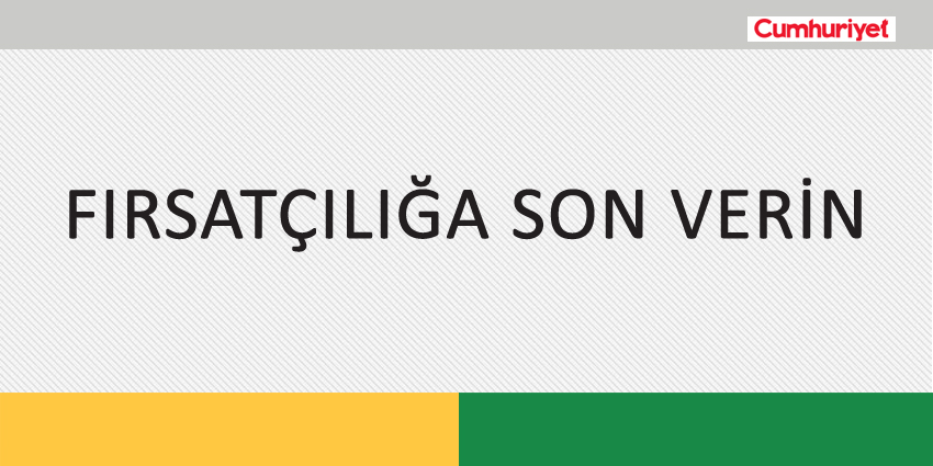 FIRSATÇILIĞA SON VERİN