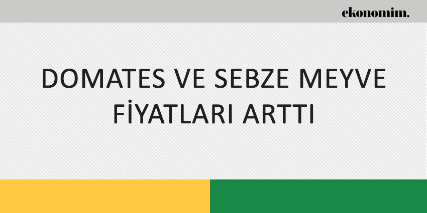 DOMATES VE SEBZE MEYVE FİYATLARI ARTTI