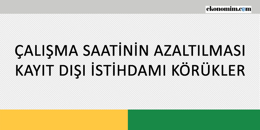 ÇALIŞMA SAATİNİN AZALTILMASI KAYIT DIŞI İSTİHDAMI KÖRÜKLER