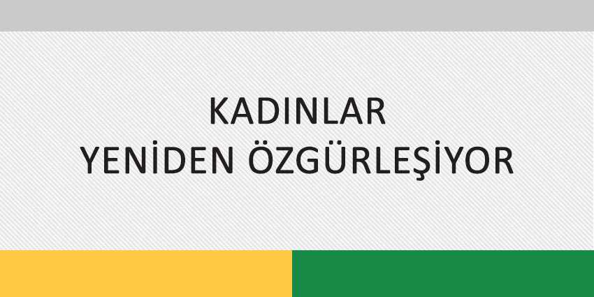 KADINLAR YENİDEN ÖZGÜRLEŞİYOR
