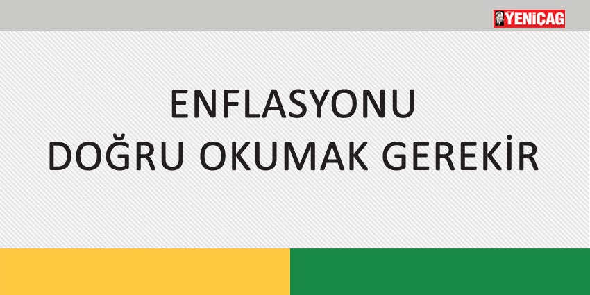 ENFLASYONU DOĞRU OKUMAK GEREKİR