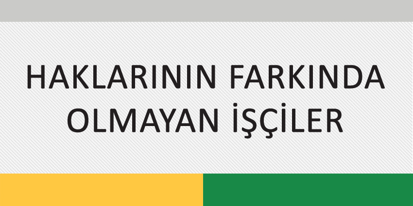 HAKLARININ FARKINDA OLMAYAN İŞÇİLER