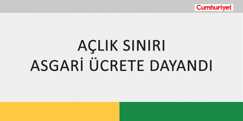 AÇLIK SINIRI ASGARİ ÜCRETE DAYANDI