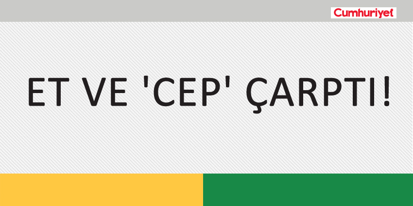 ET VE ‘CEP’ ÇARPTI!