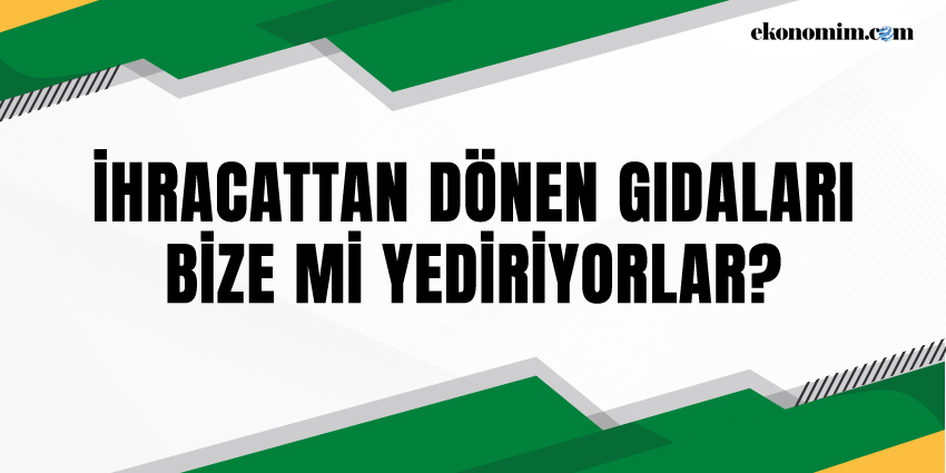 İHRACATTAN DÖNEN GIDALARI BİZE Mİ YEDİRİYORLAR?