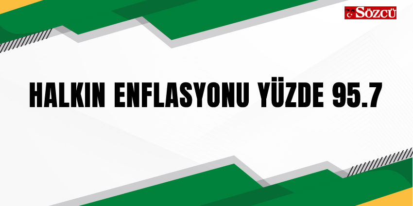 HALKIN ENFLASYONU YÜZDE 95.7