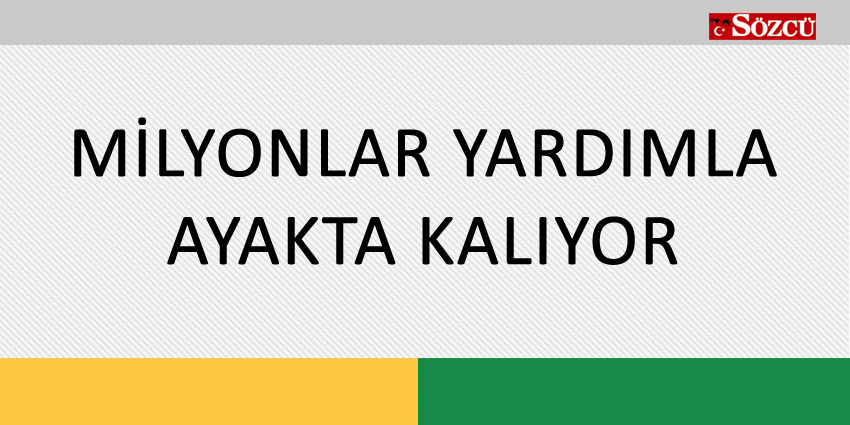 MİLYONLAR YARDIMLA AYAKTA KALIYOR