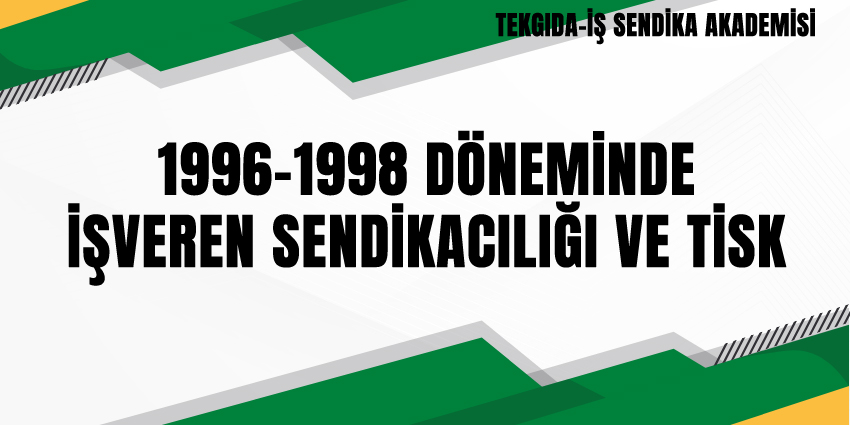 1996-1998 DÖNEMİNDE İŞVEREN SENDİKACILIĞI VE TİSK