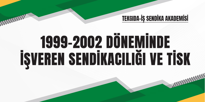 1999-2002 DÖNEMİNDE İŞVEREN SENDİKACILIĞI VE TİSK