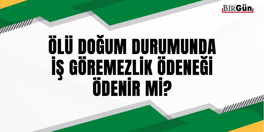 ÖLÜ DOĞUM DURUMUNDA İŞ GÖREMEZLİK ÖDENEĞİ ÖDENİR Mİ?