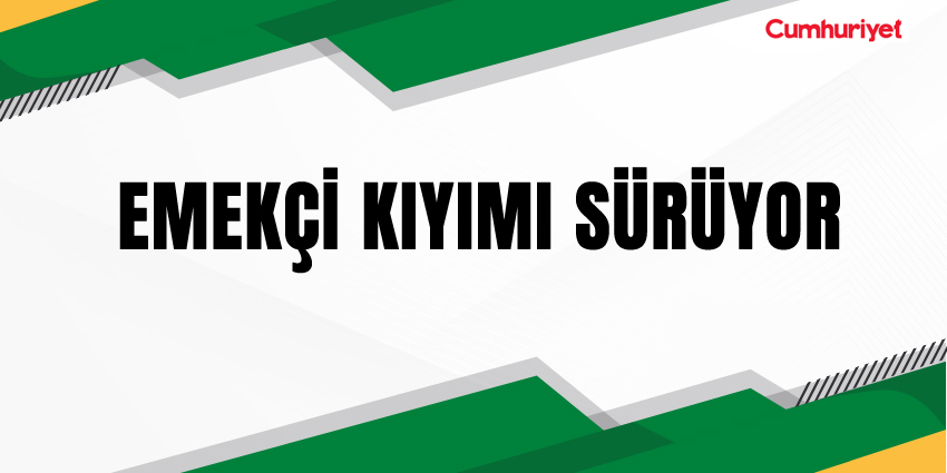 EMEKÇİ KIYIMI SÜRÜYOR