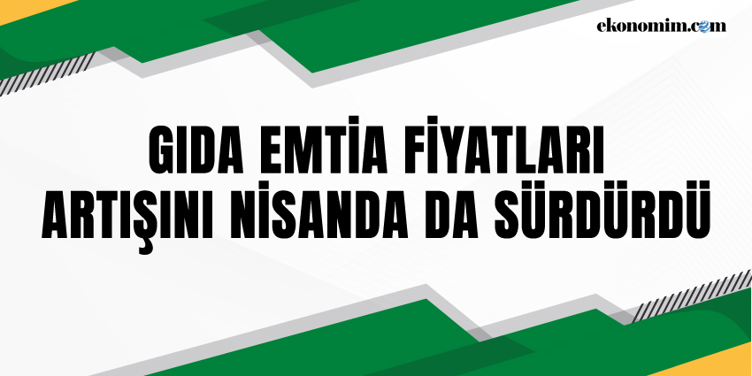 GIDA EMTİA FİYATLARI ARTIŞINI NİSANDA DA SÜRDÜRDÜ