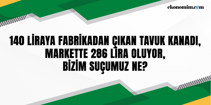 140 LİRAYA FABRİKADAN ÇIKAN TAVUK KANADI, MARKETTE 286 LİRA OLUYOR, BİZİM SUÇUMUZ NE?