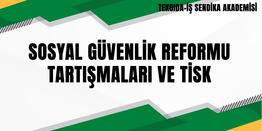 SOSYAL GÜVENLİK REFORMU TARTIŞMALARI VE TİSK