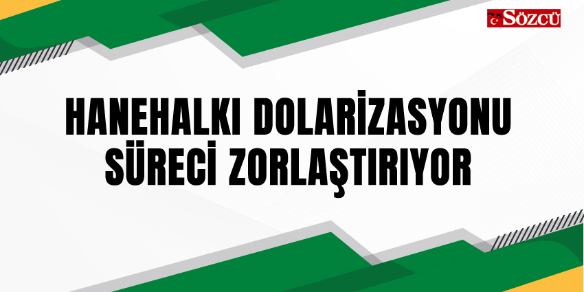 HANEHALKI DOLARİZASYONU SÜRECİ ZORLAŞTIRIYOR