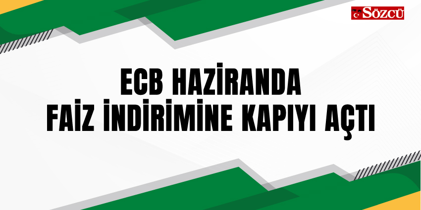 ECB HAZİRANDA FAİZ İNDİRİMİNE KAPIYI AÇTI