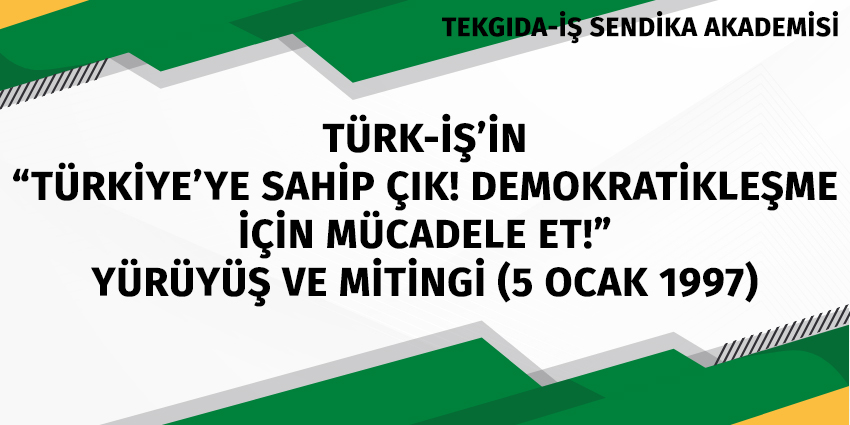 TÜRK-İŞ’İN “TÜRKİYE’YE SAHİP ÇIK! DEMOKRATİKLEŞME İÇİN MÜCADELE ET!” YÜRÜYÜŞ VE MİTİNGİ (5 OCAK 1997)
